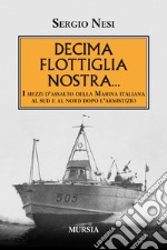 Decima flottiglia nostra... I mezzi d'assalto della marina italiana al sud e al nord dopo l'armistizio libro