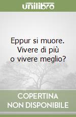 Eppur si muore. Vivere di più o vivere meglio?