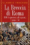 La breccia di Roma. 1870: le passioni, gli inganni, il papa, il re libro di Fracassi Claudio