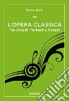 L'opera classica. Tra Vivaldi, Farinelli e Mozart libro di Mioli Piero