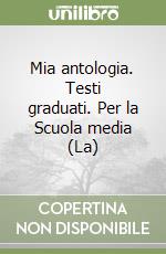 Mia antologia. Testi graduati. Per la Scuola media (La) libro