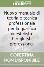 Nuovo manuale di teoria e tecnica professionale per la qualifica di estetista. Per gli Ist. professionali libro