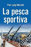 La pesca sportiva libro di Morelli Pier Luigi