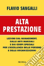 Alta prestazione. Lezioni dal management, dalle arti marziali e dai corpi speciali per l'eccellenza delle persone e delle organizzazioni libro