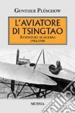 L'aviatore di Tsingtao. Avventure di guerra 1914-1918 libro