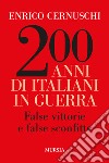 200 anni di italiani in guerra. False vittorie e false sconfitte libro di Cernuschi Enrico