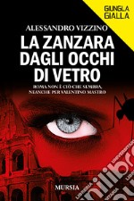 La zanzara dagli occhi di vetro. Roma non è ciò che sembra, neanche per Valentino Mastro libro