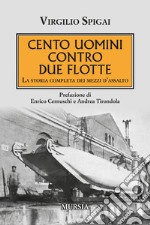 Cento uomini contro due flotte. La storia completa dei mezzi d'assalto