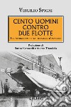 Cento uomini contro due flotte. La storia completa dei mezzi d'assalto libro