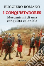 I conquistadores: meccanismi di una conquista coloniale. Nuova ediz. libro