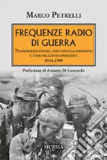 Frequenze radio di guerra. Trasmissioni estere, emittenti clandestine, comunicazioni operative 1934-1999 libro