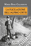 La fucilazione dell'alpino Ortis libro