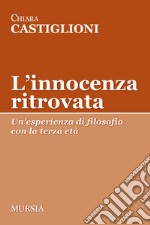 L'innocenza ritrovata. Un'esperienza di filosofia con la terza età libro