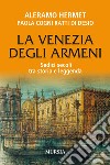 La Venezia degli armeni. Sedici secoli tra storia e leggenda libro