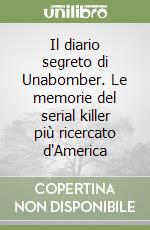 Il diario segreto di Unabomber. Le memorie del serial killer più ricercato d'America libro