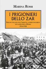 I prigionieri dello zar. Soldati italiani dell'esercito austro-ungarico nei lager della Russia 1914-1918 libro