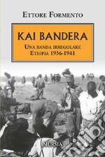 Kai Bandera. Una banda irregolare. Etiopia 1936-1941 libro