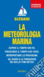 La meteorologia marina. Capire il tempo che fa. Prevedere il tempo che farà. Interpretare le previsioni. Gli orari e le frequenze dei bollettini meteo