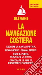 La navigazione costiera. Leggere la carta nautica. Riconoscere i segnalamenti. Fare il punto, tracciare la rotta. Calcolare le maree, prevedere le correnti