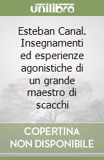 Esteban Canal. Insegnamenti ed esperienze agonistiche di un grande maestro di scacchi