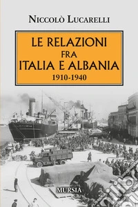 Le relazioni fra Italia e Albania. 1910-1940 libro