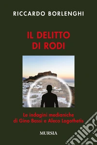 Il delitto di Rodi. Le indagini medianiche di Gino Bassi e Aleco Logothetis libro