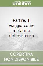 Partire. Il viaggio come metafora dell'esistenza libro