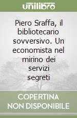 Piero Sraffa, il bibliotecario sovversivo. Un economista nel mirino dei servizi segreti libro