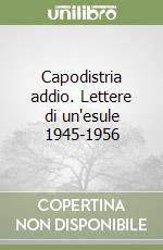 Capodistria addio. Lettere di un'esule 1945-1956 libro