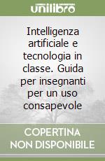 Intelligenza artificiale e tecnologia in classe. Guida per insegnanti per un uso consapevole libro