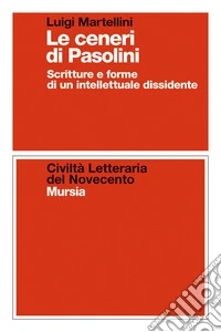 Le ceneri di Pasolini. Scritture e forme di un intellettuale dissidente libro