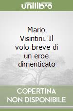 Mario Visintini. Il volo breve di un eroe dimenticato libro