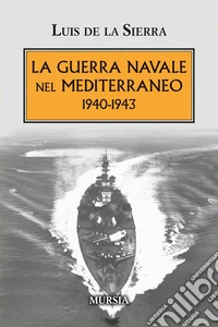 La guerra navale nel Mediterraneo. 1940-1943 libro