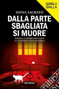 Dalla parte sbagliata si muore. Padova, l'amore non salva e la vendetta non si ferma libro