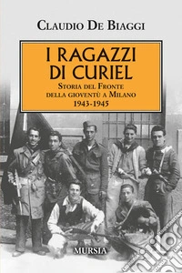 I ragazzi di Curiel. Storia del Fronte della gioventù a Milano 1943-1945 libro