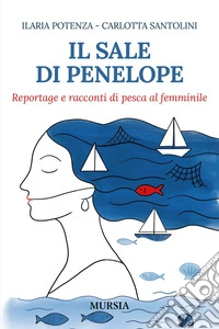 Il sale di Penelope. Reportage e racconti di pesca al femminile libro