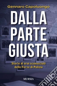Dalla parte giusta. Storie di eroi sconosciuti delle forze di polizia libro