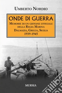 Onde di guerra. Memorie di un giovane ufficiale della Regia Marina Dalmazia, Grecia, Sicilia 1939-1945 libro