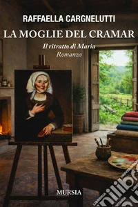 La moglie del Cramar. Il ritratto di Maria libro