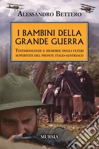 I bambini della Grande guerra. Testimonianze e memorie degli ultimi superstiti del fronte italo-austriaco libro