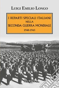 I reparti speciali italiani nella Seconda guerra mondiale. 1940-1943 libro
