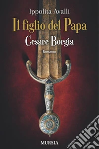 Il figlio del Papa. Cesare Borgia