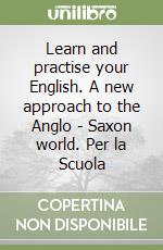 Learn and practise your English. A new approach to the Anglo - Saxon world. Per la Scuola libro