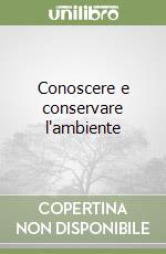 Conoscere e conservare l'ambiente libro