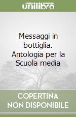 Messaggi in bottiglia. Antologia per la Scuola media