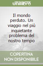 Il mondo perduto. Un viaggio nel più inquietante problema del nostro tempo libro