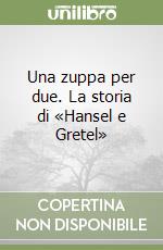 Una zuppa per due. La storia di «Hansel e Gretel»