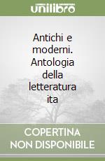 Antichi e moderni. Antologia della letteratura ita libro