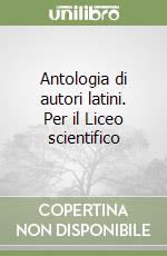 Antologia di autori latini. Per il Liceo scientifico libro