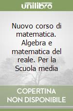 Nuovo corso di matematica. Algebra e matematica del reale. Per la Scuola media libro